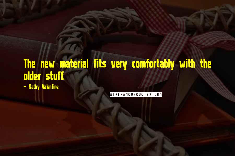 Kathy Valentine Quotes: The new material fits very comfortably with the older stuff.
