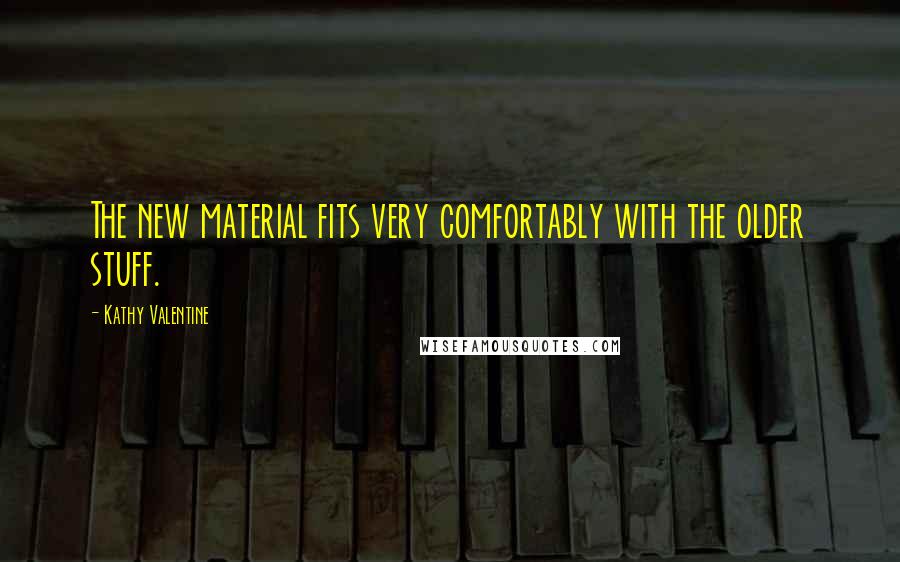 Kathy Valentine Quotes: The new material fits very comfortably with the older stuff.