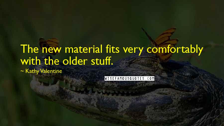 Kathy Valentine Quotes: The new material fits very comfortably with the older stuff.
