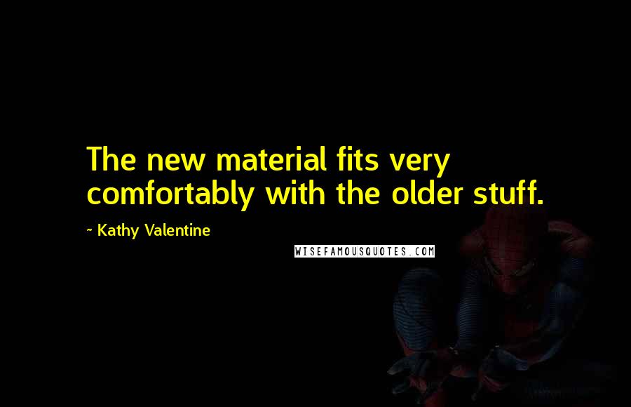 Kathy Valentine Quotes: The new material fits very comfortably with the older stuff.