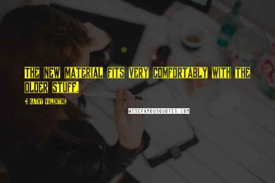 Kathy Valentine Quotes: The new material fits very comfortably with the older stuff.