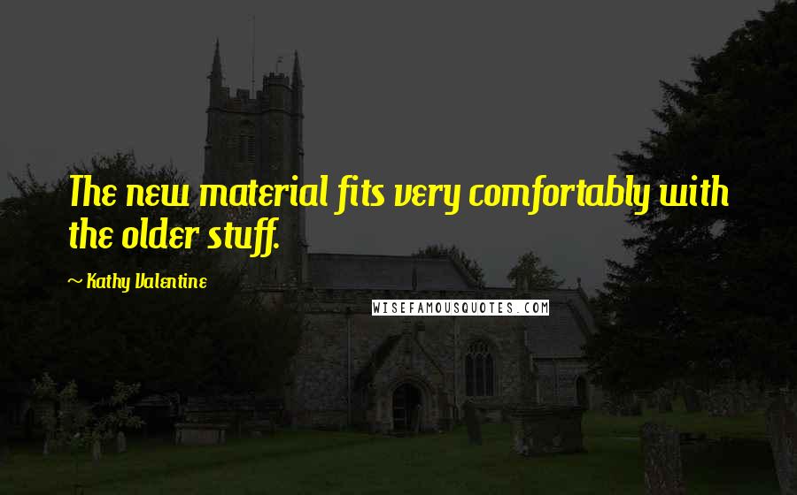 Kathy Valentine Quotes: The new material fits very comfortably with the older stuff.