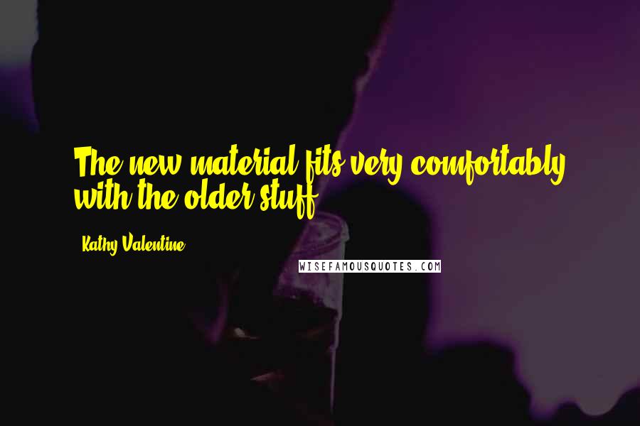 Kathy Valentine Quotes: The new material fits very comfortably with the older stuff.