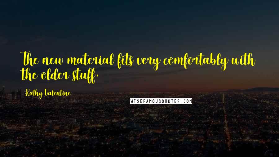Kathy Valentine Quotes: The new material fits very comfortably with the older stuff.