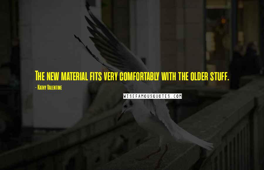 Kathy Valentine Quotes: The new material fits very comfortably with the older stuff.