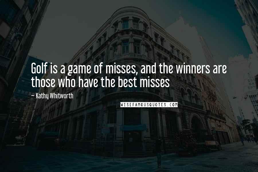 Kathy Whitworth Quotes: Golf is a game of misses, and the winners are those who have the best misses