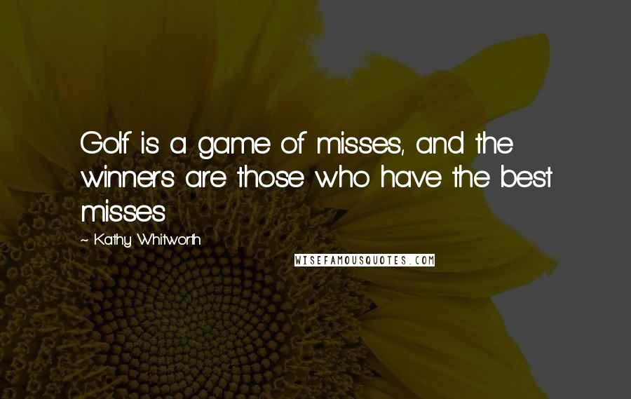 Kathy Whitworth Quotes: Golf is a game of misses, and the winners are those who have the best misses