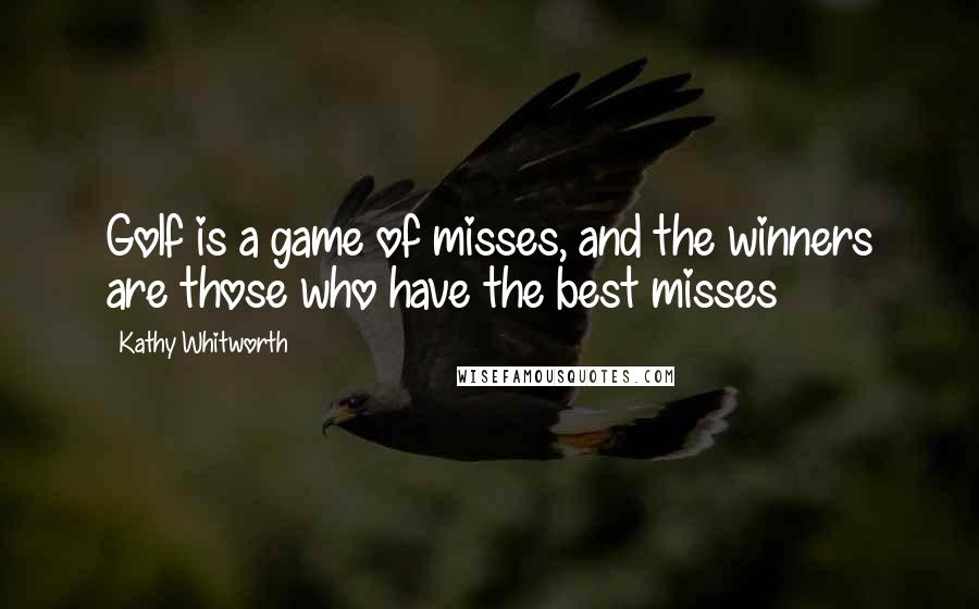 Kathy Whitworth Quotes: Golf is a game of misses, and the winners are those who have the best misses
