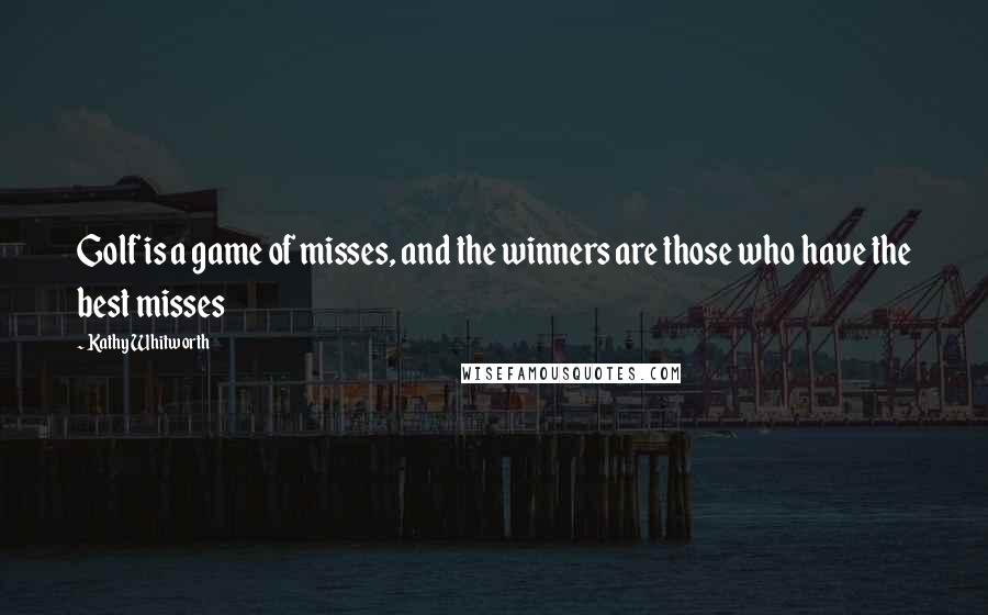 Kathy Whitworth Quotes: Golf is a game of misses, and the winners are those who have the best misses