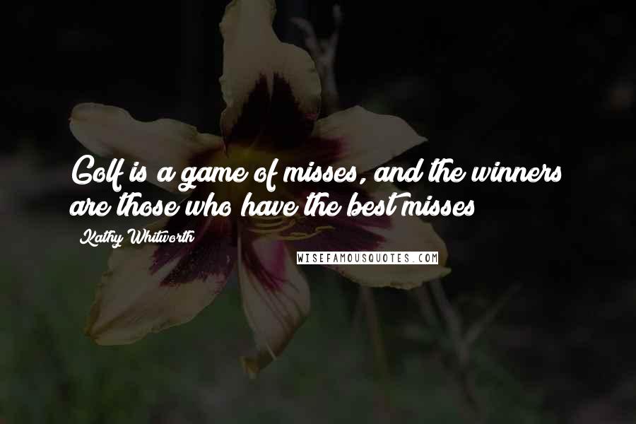 Kathy Whitworth Quotes: Golf is a game of misses, and the winners are those who have the best misses