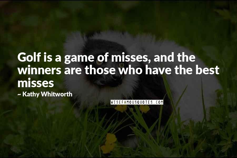 Kathy Whitworth Quotes: Golf is a game of misses, and the winners are those who have the best misses