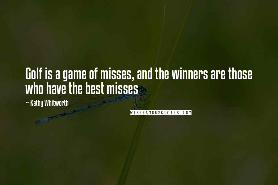 Kathy Whitworth Quotes: Golf is a game of misses, and the winners are those who have the best misses