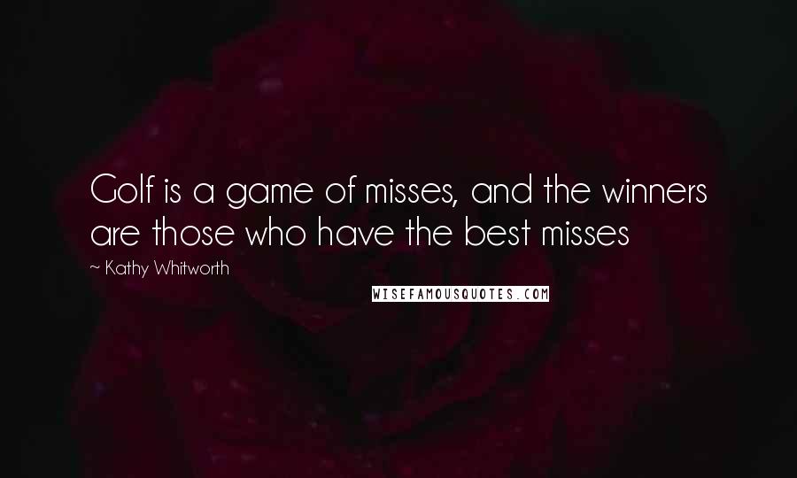 Kathy Whitworth Quotes: Golf is a game of misses, and the winners are those who have the best misses