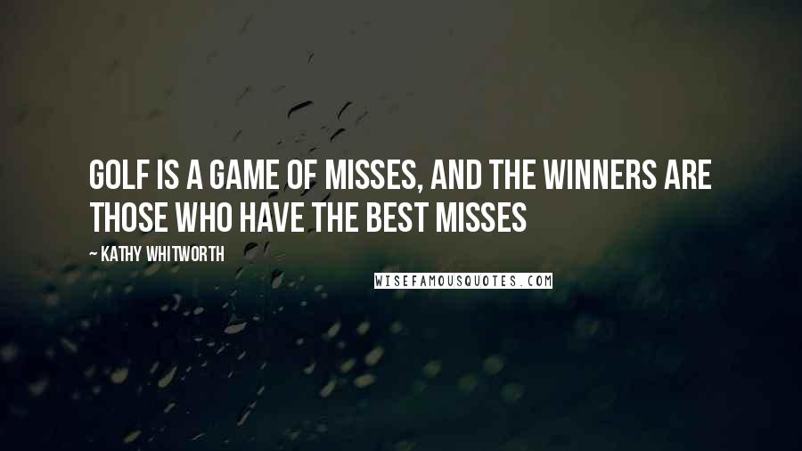 Kathy Whitworth Quotes: Golf is a game of misses, and the winners are those who have the best misses