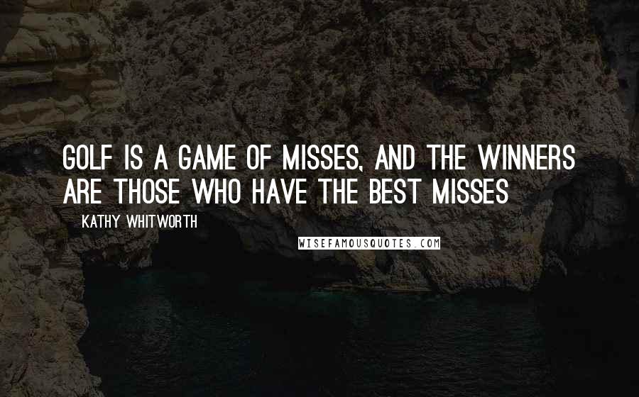 Kathy Whitworth Quotes: Golf is a game of misses, and the winners are those who have the best misses