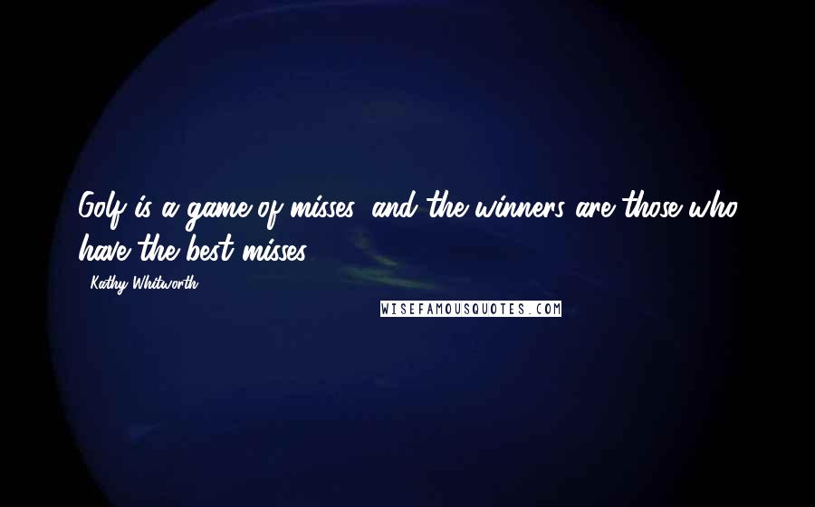 Kathy Whitworth Quotes: Golf is a game of misses, and the winners are those who have the best misses