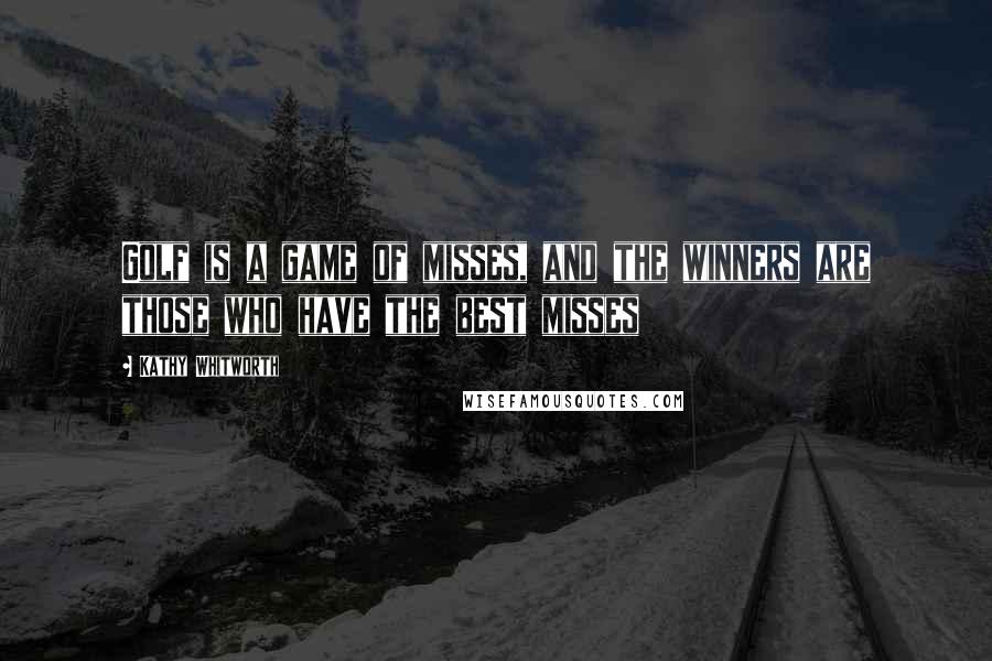 Kathy Whitworth Quotes: Golf is a game of misses, and the winners are those who have the best misses