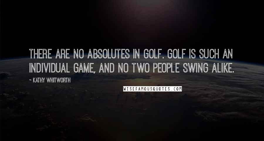 Kathy Whitworth Quotes: There are no absolutes in golf. Golf is such an individual game, and no two people swing alike.