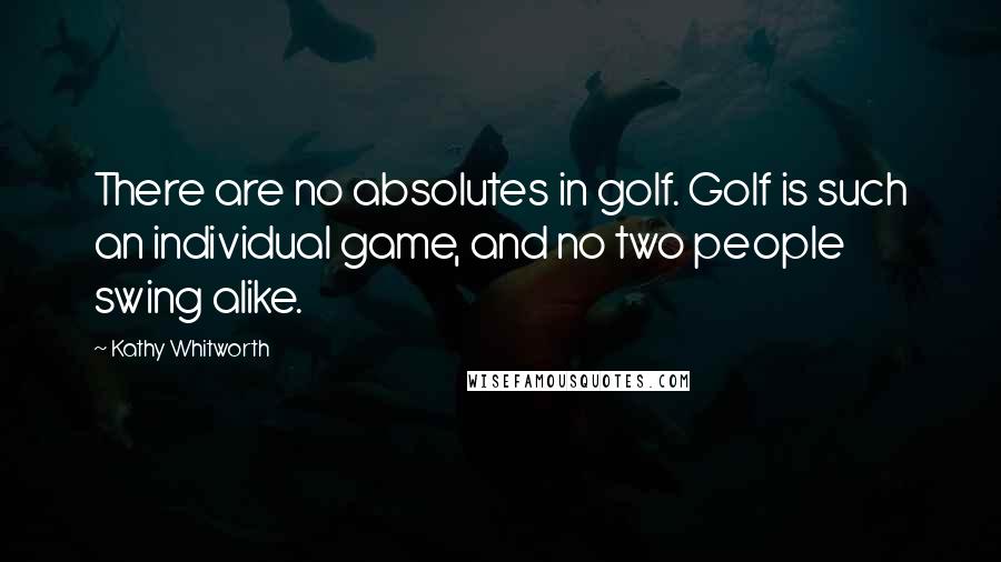 Kathy Whitworth Quotes: There are no absolutes in golf. Golf is such an individual game, and no two people swing alike.