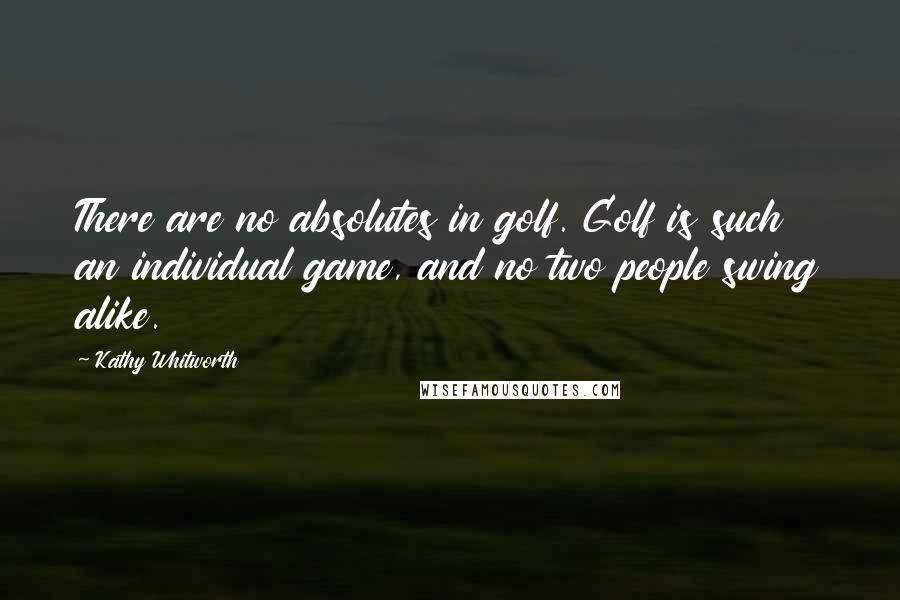 Kathy Whitworth Quotes: There are no absolutes in golf. Golf is such an individual game, and no two people swing alike.