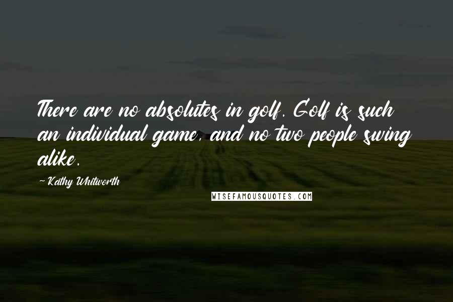 Kathy Whitworth Quotes: There are no absolutes in golf. Golf is such an individual game, and no two people swing alike.