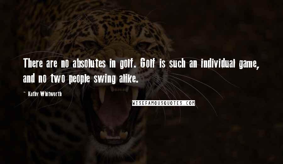 Kathy Whitworth Quotes: There are no absolutes in golf. Golf is such an individual game, and no two people swing alike.