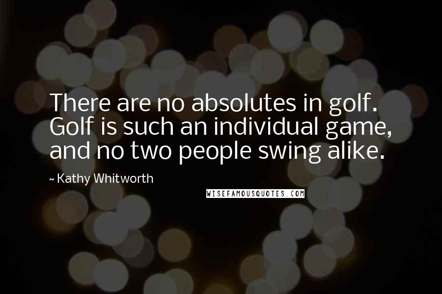 Kathy Whitworth Quotes: There are no absolutes in golf. Golf is such an individual game, and no two people swing alike.