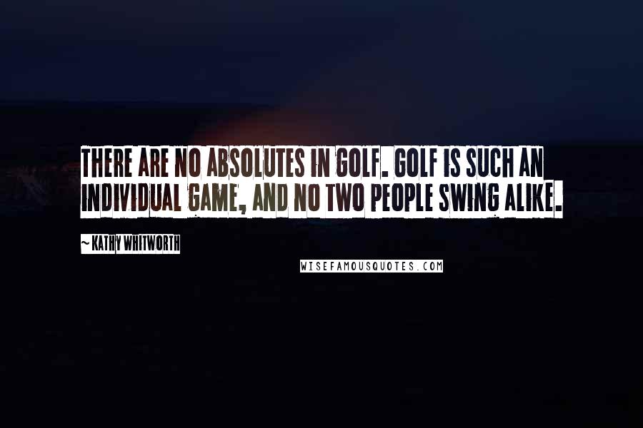 Kathy Whitworth Quotes: There are no absolutes in golf. Golf is such an individual game, and no two people swing alike.