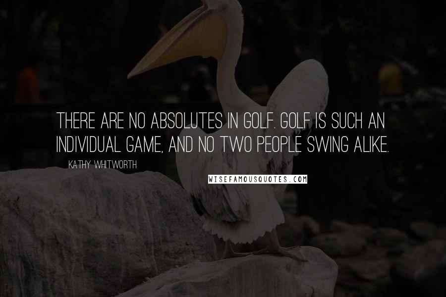 Kathy Whitworth Quotes: There are no absolutes in golf. Golf is such an individual game, and no two people swing alike.