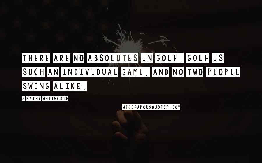 Kathy Whitworth Quotes: There are no absolutes in golf. Golf is such an individual game, and no two people swing alike.