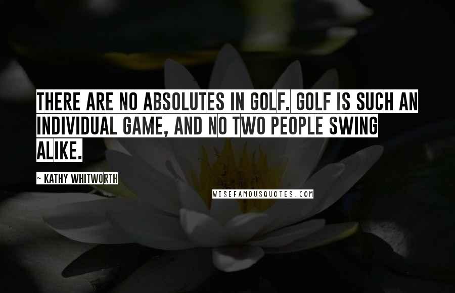 Kathy Whitworth Quotes: There are no absolutes in golf. Golf is such an individual game, and no two people swing alike.