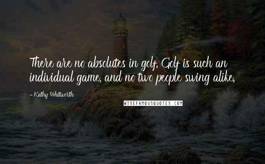 Kathy Whitworth Quotes: There are no absolutes in golf. Golf is such an individual game, and no two people swing alike.