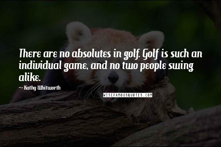 Kathy Whitworth Quotes: There are no absolutes in golf. Golf is such an individual game, and no two people swing alike.