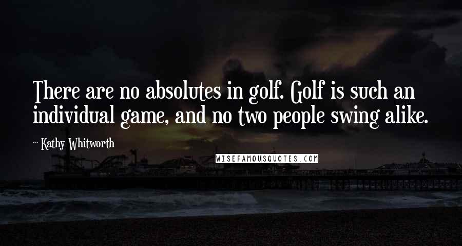 Kathy Whitworth Quotes: There are no absolutes in golf. Golf is such an individual game, and no two people swing alike.