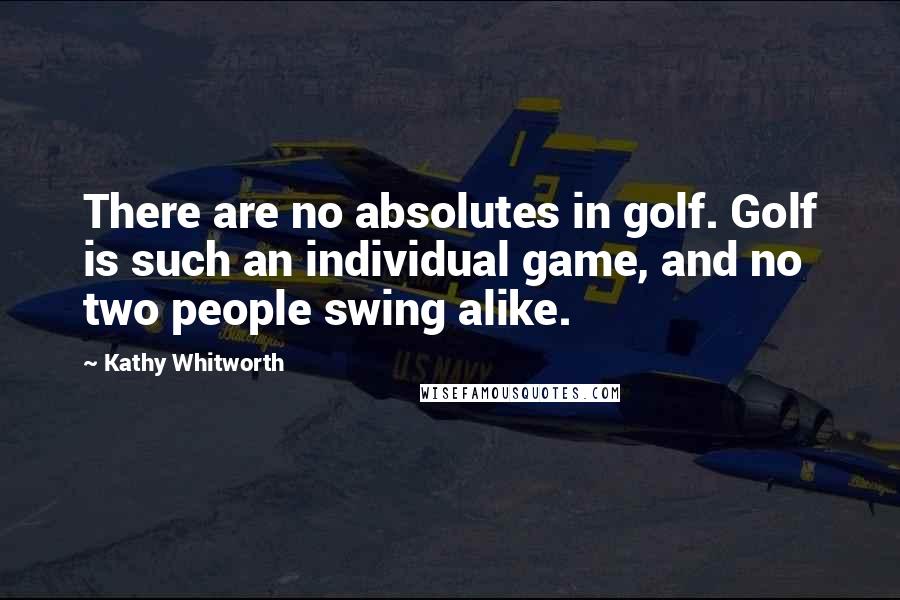 Kathy Whitworth Quotes: There are no absolutes in golf. Golf is such an individual game, and no two people swing alike.