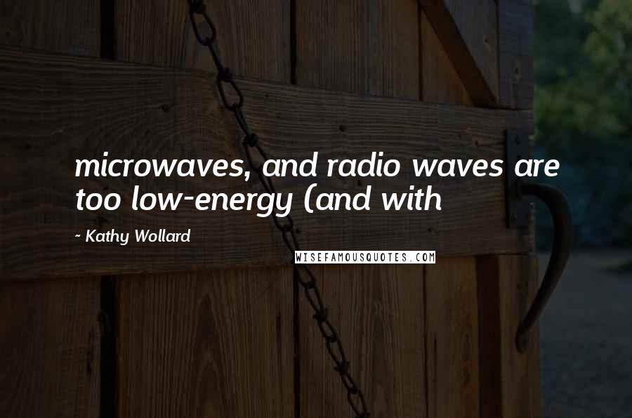 Kathy Wollard Quotes: microwaves, and radio waves are too low-energy (and with