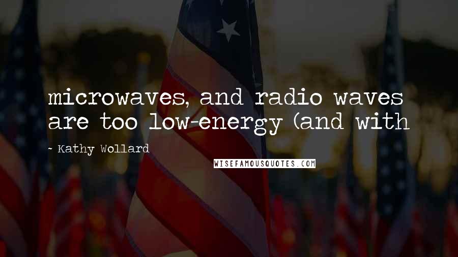 Kathy Wollard Quotes: microwaves, and radio waves are too low-energy (and with