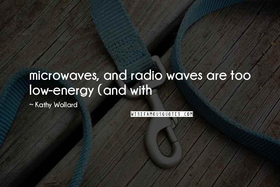 Kathy Wollard Quotes: microwaves, and radio waves are too low-energy (and with