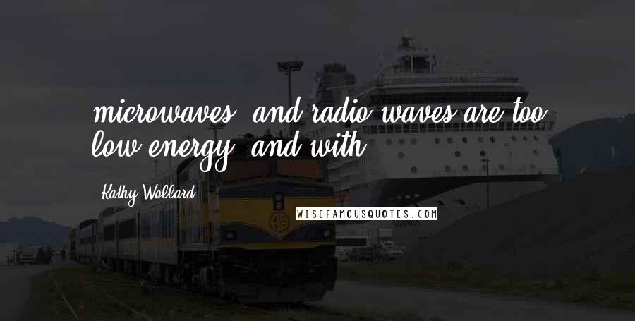 Kathy Wollard Quotes: microwaves, and radio waves are too low-energy (and with