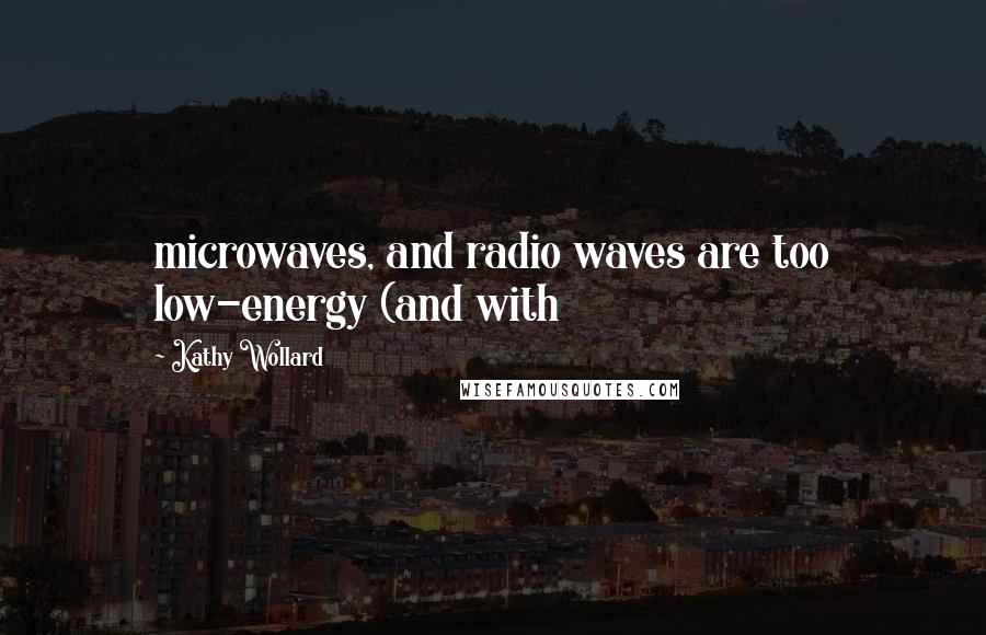 Kathy Wollard Quotes: microwaves, and radio waves are too low-energy (and with