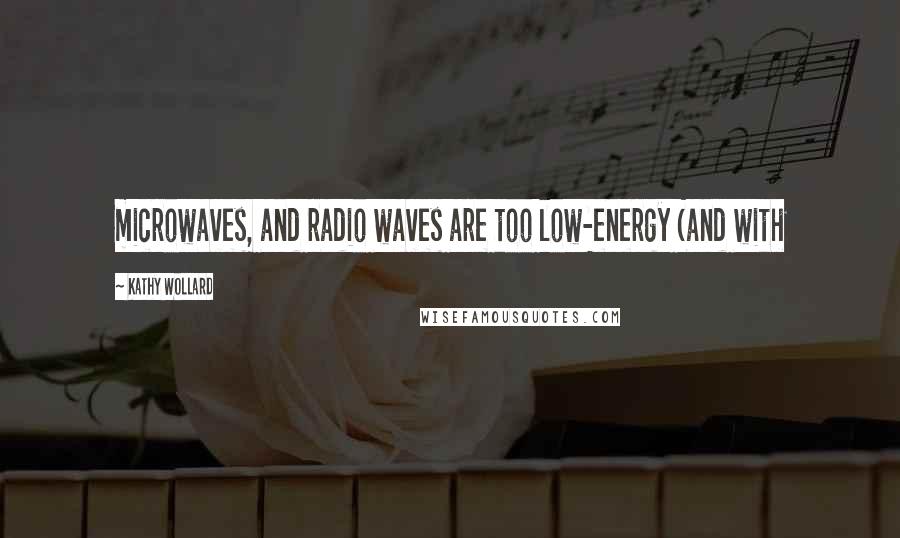 Kathy Wollard Quotes: microwaves, and radio waves are too low-energy (and with