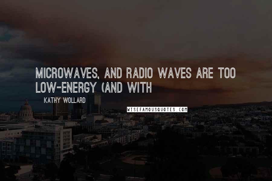 Kathy Wollard Quotes: microwaves, and radio waves are too low-energy (and with