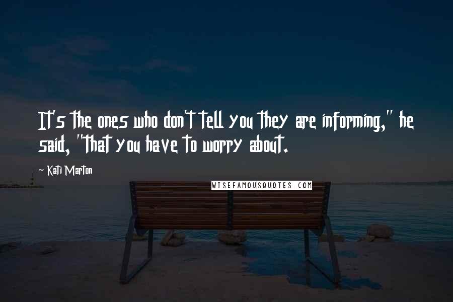 Kati Marton Quotes: It's the ones who don't tell you they are informing," he said, "that you have to worry about.