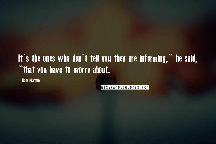 Kati Marton Quotes: It's the ones who don't tell you they are informing," he said, "that you have to worry about.