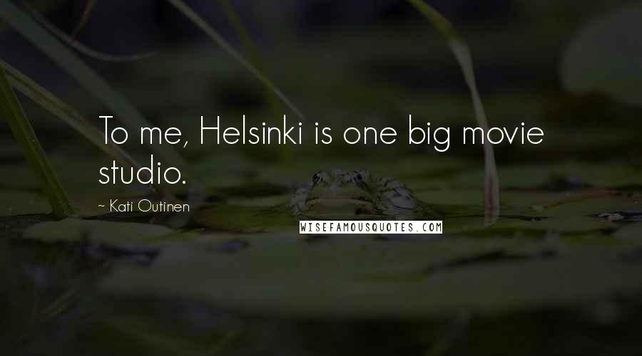 Kati Outinen Quotes: To me, Helsinki is one big movie studio.