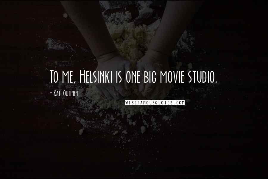 Kati Outinen Quotes: To me, Helsinki is one big movie studio.