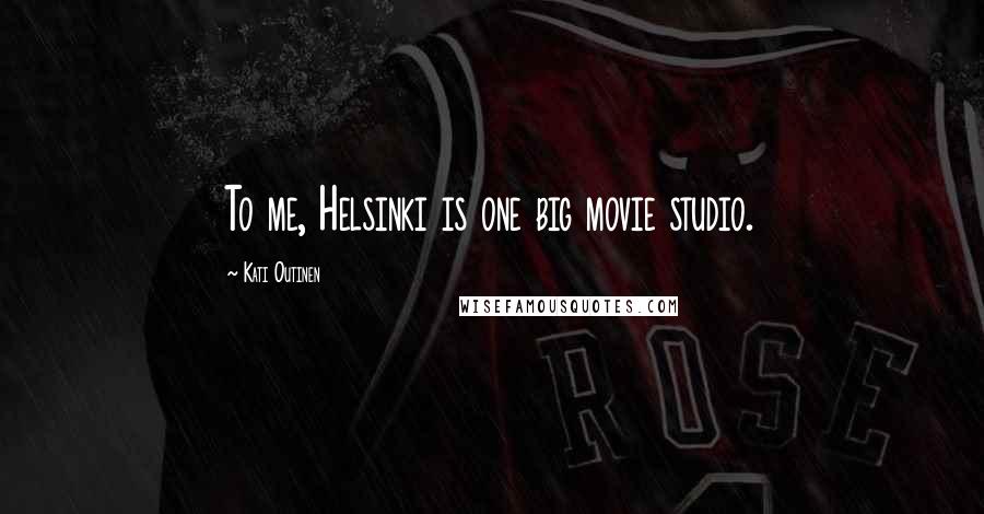 Kati Outinen Quotes: To me, Helsinki is one big movie studio.