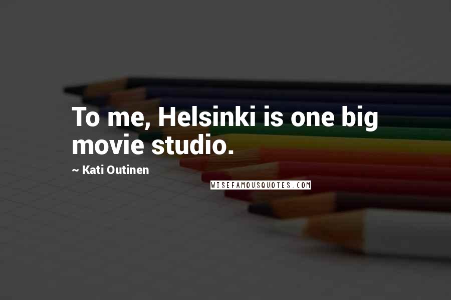 Kati Outinen Quotes: To me, Helsinki is one big movie studio.