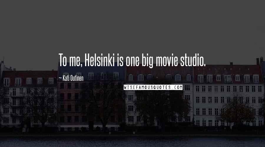 Kati Outinen Quotes: To me, Helsinki is one big movie studio.