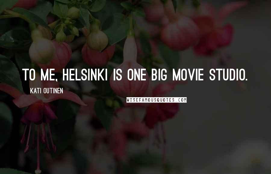 Kati Outinen Quotes: To me, Helsinki is one big movie studio.